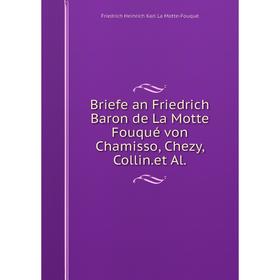 

Книга Briefe an Friedrich Baron de La Motte Fouqué von Chamisso, Chezy, Collin. et Al.