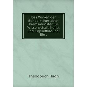 

Книга Das Wirken der Benediktiner-abtei Kremsmünster für Wissenschaft, Kunst und Jugendbildung: Ein.