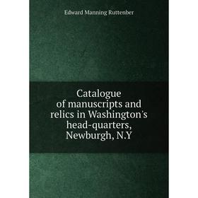 

Книга Catalogue of manuscripts and relics in Washington's head-quarters, Newburgh, N. Y