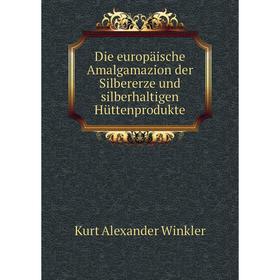 

Книга Die europäische Amalgamazion der Silbererze und silberhaltigen Hüttenprodukte