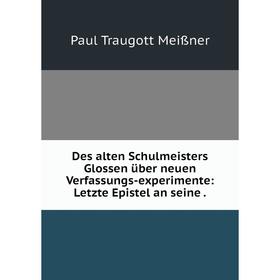 

Книга Des alten Schulmeisters Glossen über neuen Verfassungs-experimente: Letzte Epistel an seine.