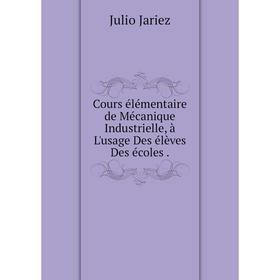 

Книга Cours élémentaire de Mécanique Industrielle, à L'usage Des élèves Des écoles.
