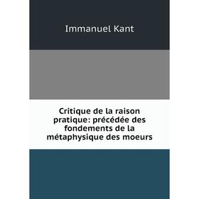 

Книга Critique de la raison pratique: précédée des fondements de la métaphysique des moeurs