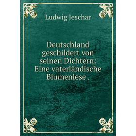 

Книга Deutschland geschildert von seinen Dichtern: Eine vaterländische Blumenlese.