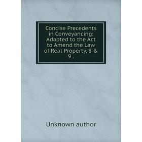 

Книга Concise Precedents in Conveyancing: Adapted to the Act to Amend the Law of Real Property, 8 & 9.
