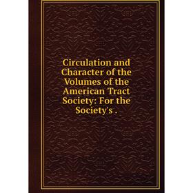 

Книга Circulation and Character of the Volumes of the American Tract Society: For the Society's.