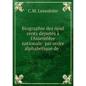 

Книга Biographie des neuf cents deputés à l'Assemblee nationale: par ordre alphabetique de.