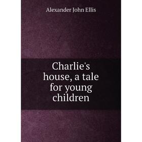 

Книга Charlie's house, a tale for young children