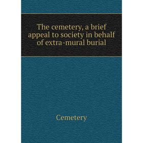 

Книга The cemetery, a brief appeal to society in behalf of extra-mural burial