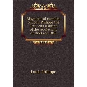 

Книга Biographical memoirs of Louis Philippe the first, with a sketch of the revolutions of 1830 and 1848