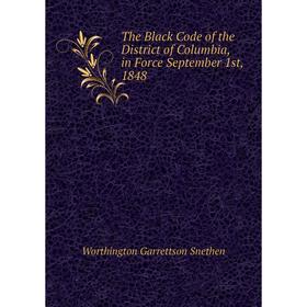 

Книга The Black Code of the District of Columbia, in Force September 1st, 1848