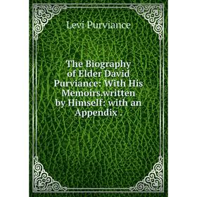 

Книга The Biography of Elder David Purviance: With His Memoirs. written by Himself: with an Appendix.