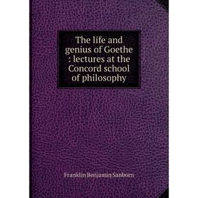 

Книга The life and genius of Goethe: lectures at the Concord school of philosophy