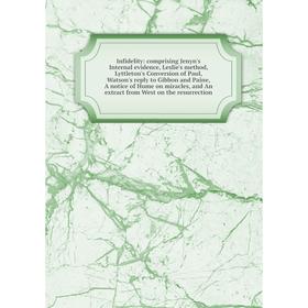 

Книга Infidelity: comprising Jenyn's Internal evidence, Leslie's method, Lyttleton's Conversion of Paul, Watson's reply to Gibbon and Paine, A notice