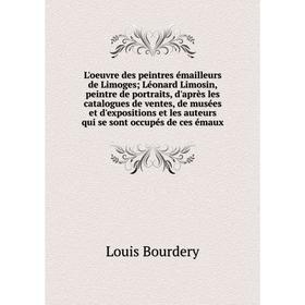 

Книга L'oeuvre des peintres émailleurs de Limoges; Léonard Limosin, peintre de portraits, d'après les catalogues de ventes, de musées et d'expositions