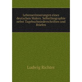 

Книга Lebenserinnerungen eines deutschen Malers Selbstbiographie nebst Tagebuchniederschriften und Briefen