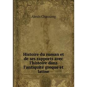 

Книга Histoire du roman et de ses rapports avec l'histoire dans l'antiquité greque et latine