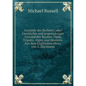 

Книга Gemälde der Berberei, oder Geschichte und gegenwärtiger Zustand der Staaten Tunis, Tripolis, Algier und Marocco. Aus dem Englischen übers. von A