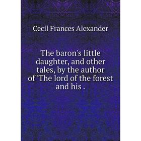 

Книга The baron's little daughter, and other tales, by the author of 'The lord of the forest and his.