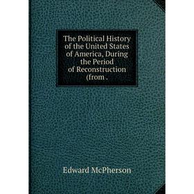 

Книга The Political History of the United States of America, During the Period of Reconstruction (from.