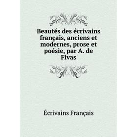 

Книга Beautés des écrivains français, anciens et modernes, prose et poésie, par A. de Fivas