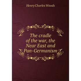

Книга The cradle of the war, the Near East and Pan-Germanism