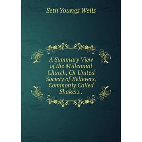 

Книга A Summary View of the Millennial Church, Or United Society of Believers, Commonly Called Shakers.