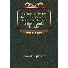 

Книга A charge delivered to the clergy of the diocese of Llandaff at the triennial visitation