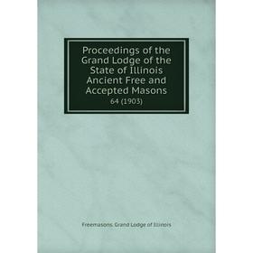 

Книга Proceedings of the Grand Lodge of the State of Illinois Ancient Free and Accepted Masons 64 (1903)