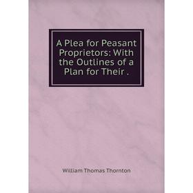 

Книга A Plea for Peasant Proprietors: With the Outlines of a Plan for Their.