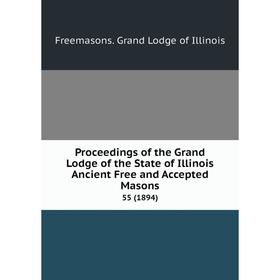 

Книга Proceedings of the Grand Lodge of the State of Illinois Ancient Free and Accepted Masons 55 (1894)
