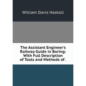 

Книга The Assistant Engineer's Railway Guide in Boring: With Full Description of Tools and Methods of.