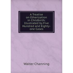

Книга A Treatise on Etherization in Childbirth: Illustrated by Five Hundred and Eighty-one Cases