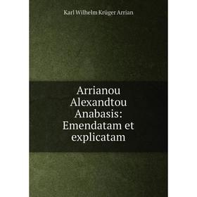 

Книга Arrianou Alexandtou Anabasis: Emendatam et explicatam
