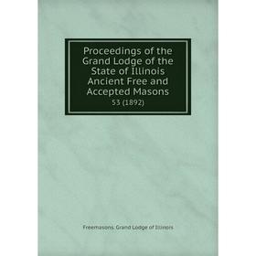 

Книга Proceedings of the Grand Lodge of the State of Illinois Ancient Free and Accepted Masons 53 (1892)
