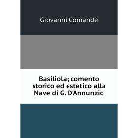 

Книга Basiliola; comento storico ed estetico alla Nave di G. D'Annunzio
