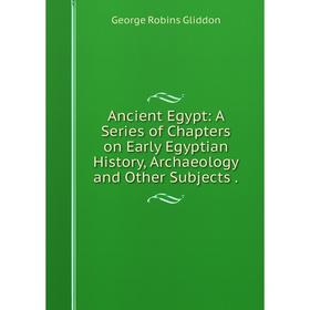 

Книга Ancient Egypt: A Series of Chapters on Early Egyptian History, Archaeology and Other Subjects.