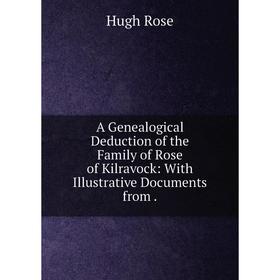 

Книга A Genealogical Deduction of the Family of Rose of Kilravock: With Illustrative Documents from.