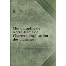 

Книга Monographie de Notre-Dame de Chartres: explication des planches