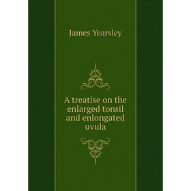 

Книга A treatise on the enlarged tonsil and enlongated uvula