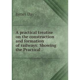 

Книга A practical treatise on the construction and formation of railways: Showing the Practical.