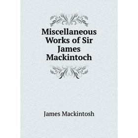 

Книга Miscellaneous Works of Sir James Mackintoch