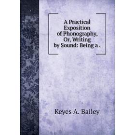 

Книга A Practical Exposition of Phonography, Or, Writing by Sound: Being a.