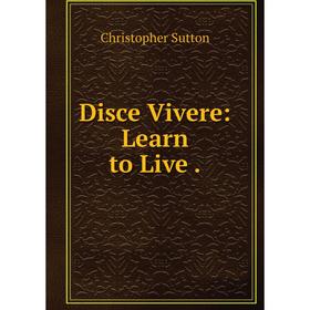 

Книга Disce Vivere: Learn to Live.
