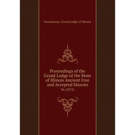 

Книга Proceedings of the Grand Lodge of the State of Illinois Ancient Free and Accepted Masons 36 (1875)