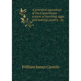 

Книга A practical exposition of the Cantelonian system of hatching eggs, and rearing poultry. by.