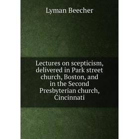 

Книга Lectures on scepticism, delivered in Park street church, Boston, and in the Second Presbyterian church, Cincinnati