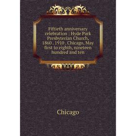 

Книга Fiftieth anniversary celebration: Hyde Park Presbyterian Church, 1860. 1910. Chicago, May first to eighth, nineteen hundred and ten