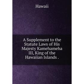 

Книга A Supplement to the Statute Laws of His Majesty Kamehameha III, King of the Hawaiian Islands.