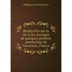 

Книга Recherches sur la vie et les ouvrages de quelques peintres provinciaux de l'ancienne, France